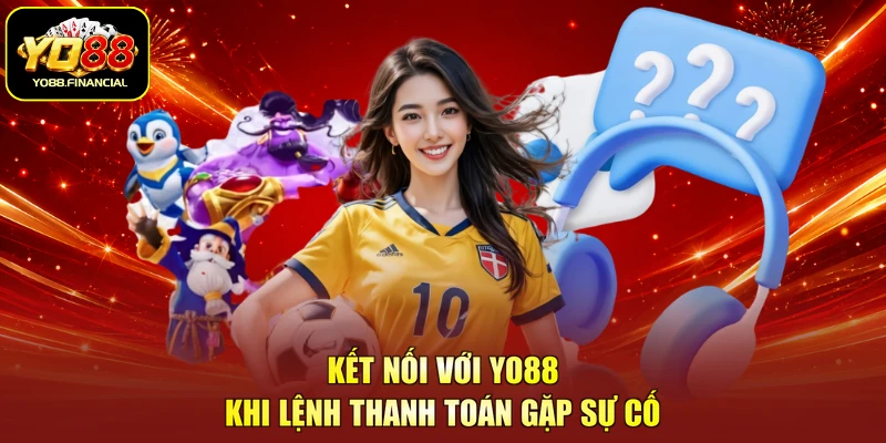 Kết nối với Yo88 khi lệnh thanh toán gặp sự cố